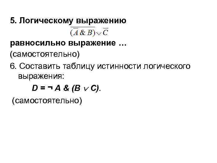 5. Логическому выражению равносильно выражение … (самостоятельно) 6. Составить таблицу истинности логического выражения: D