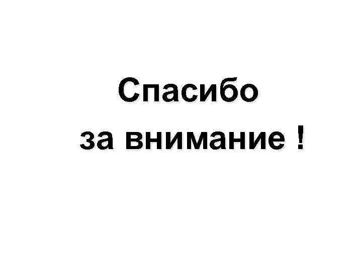 Спасибо за внимание ! 