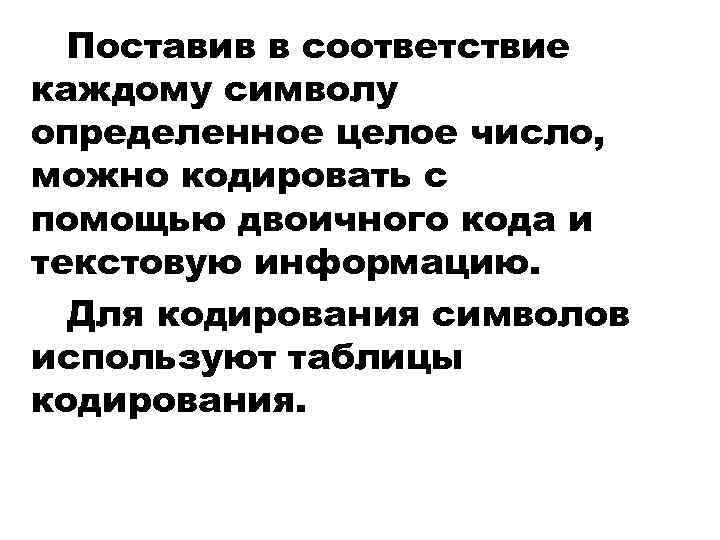 Поставив в соответствие каждому символу определенное целое число, можно кодировать с помощью двоичного кода