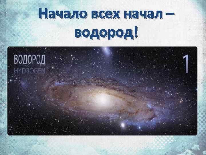 Начало всех начал – водород! 