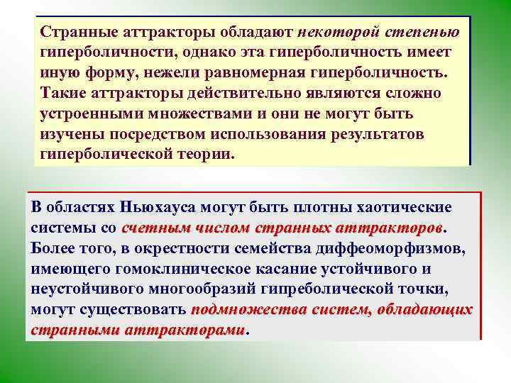 Странные аттракторы обладают некоторой степенью гиперболичности, однако эта гиперболичность имеет иную форму, нежели равномерная