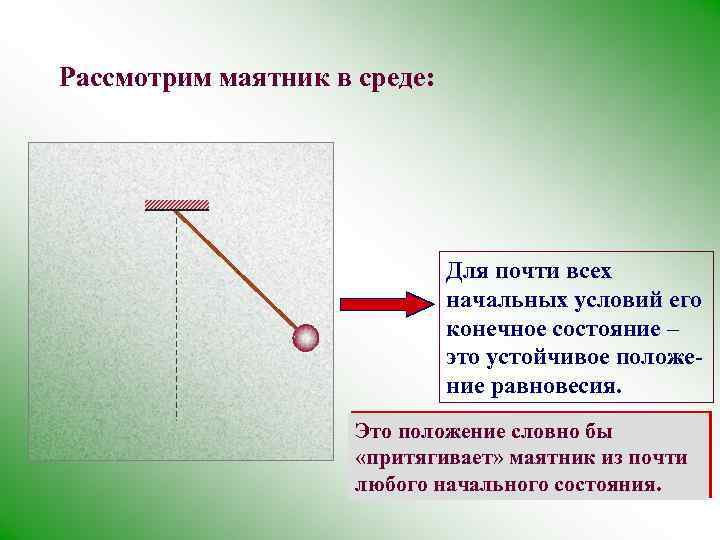 Рассмотрим маятник в среде: Для почти всех начальных условий его конечное состояние – это