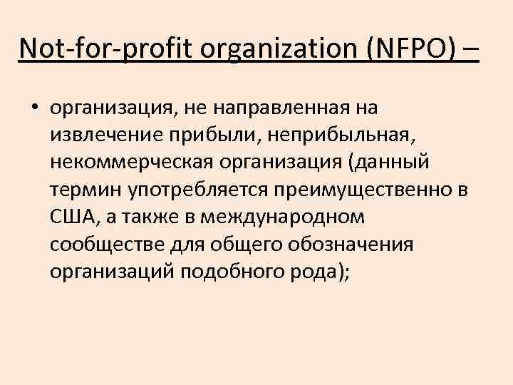 Not-for-profit organization (NFPO) – • организация, не направленная на извлечение прибыли, неприбыльная, некоммерческая организация