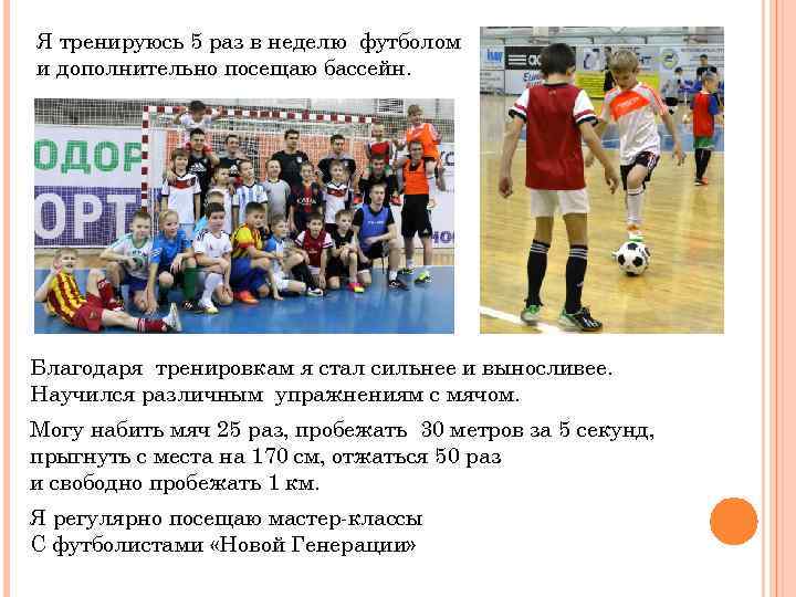 Я тренируюсь 5 раз в неделю футболом и дополнительно посещаю бассейн. Благодаря тренировкам я