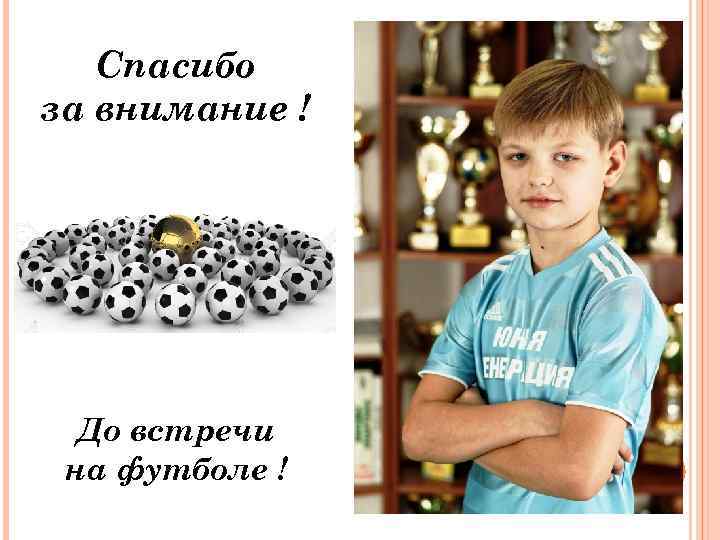 Спасибо за внимание ! До встречи на футболе ! 