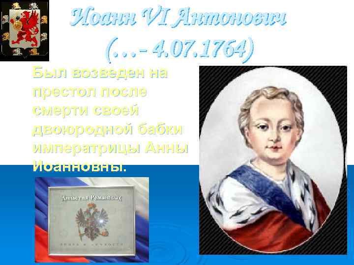 Иоанн VI Антонович (…- 4. 07. 1764) Был возведен на пpестол после смерти своей