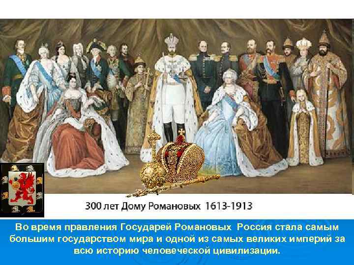 Во время правления Государей Романовых Россия стала самым большим государством мира и одной из