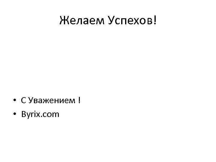 Желаем Успехов! • С Уважением ! • Byrix. com 