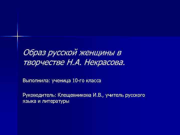 Образ русской женщины в творчестве Н. А. Некрасова. Выполнила: ученица 10 -го класса Руководитель: