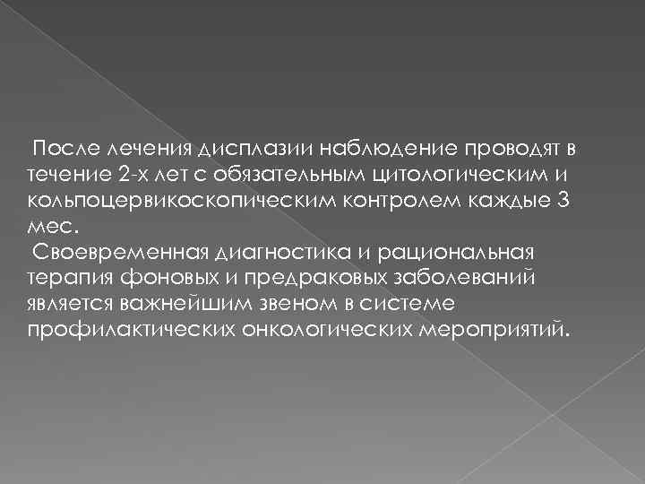 После лечения дисплазии наблюдение проводят в течение 2 х лет с обязательным цитологическим и