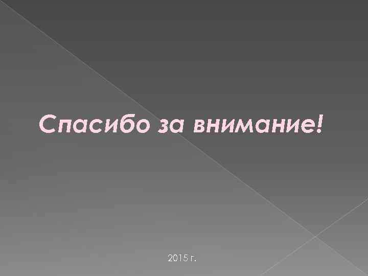 Спасибо за внимание! 2015 г. 