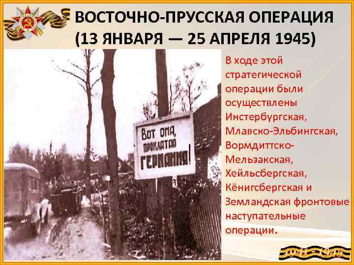 ВОСТОЧНО-ПРУССКАЯ ОПЕРАЦИЯ (13 ЯНВАРЯ — 25 АПРЕЛЯ 1945) В ходе этой стратегической операции были