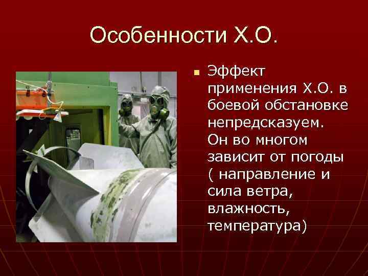 Особенности Х. О. n Эффект применения Х. О. в боевой обстановке непредсказуем. Он во