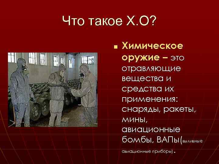 Что такое Х. О? n Химическое оружие – это отравляющие вещества и средства их