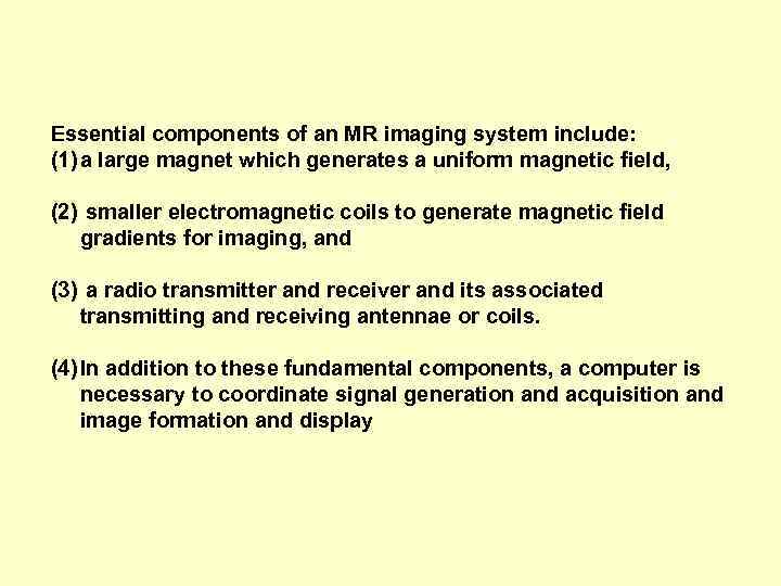 Essential components of an MR imaging system include: (1) a large magnet which generates