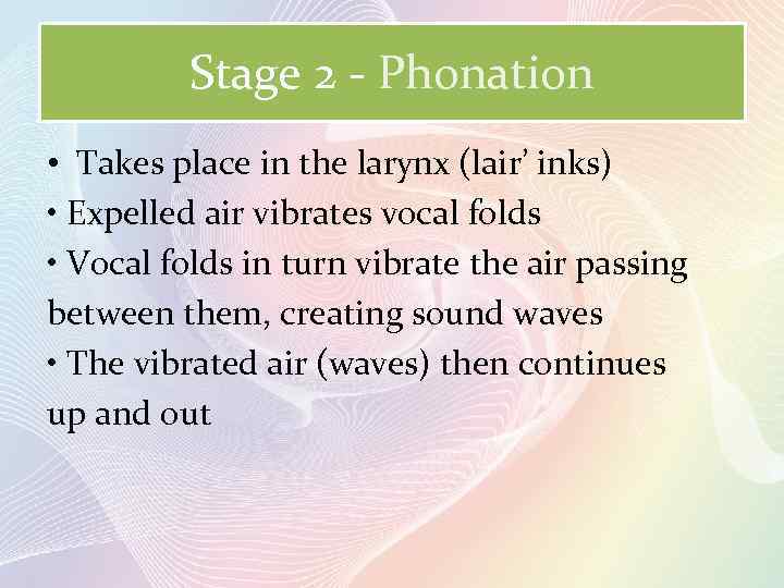 Stage 2 - Phonation • Takes place in the larynx (lair’ inks) • Expelled