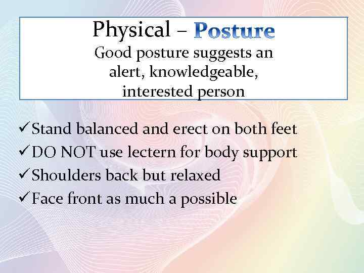 Physical – Good posture suggests an alert, knowledgeable, interested person ü Stand balanced and