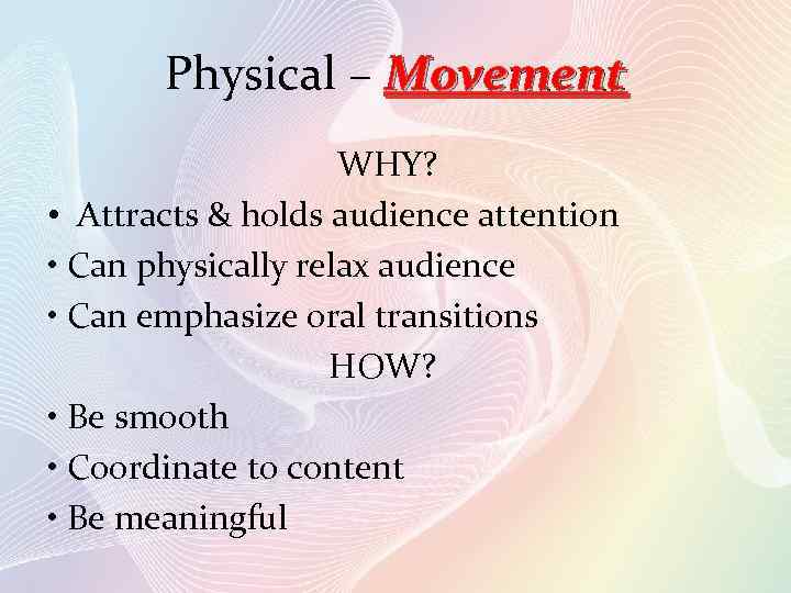 Physical – Movement WHY? • Attracts & holds audience attention • Can physically relax