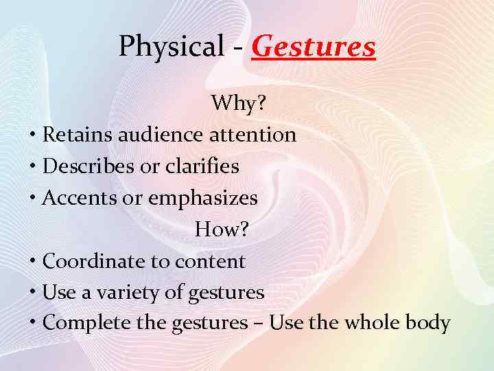 Physical - Gestures Why? • Retains audience attention • Describes or clarifies • Accents