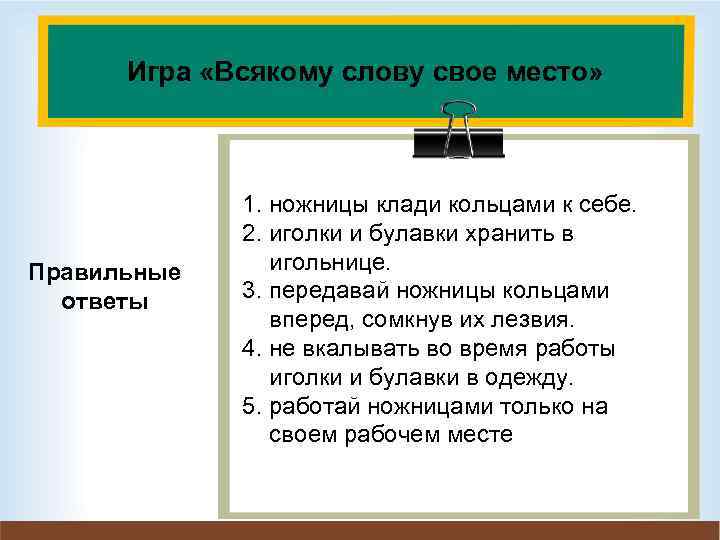 Игра «Всякому слову свое место» Правильные ответы 1. ножницы клади кольцами к себе. 2.