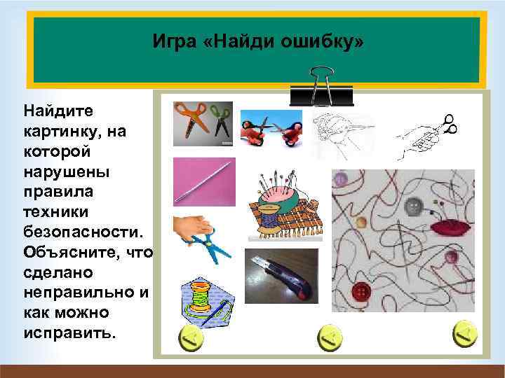 Игра «Найди ошибку» Найдите картинку, на которой нарушены правила техники безопасности. Объясните, что сделано