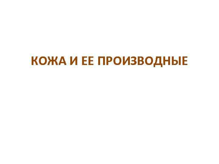 КОЖА И ЕЕ ПРОИЗВОДНЫЕ 