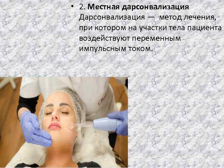  • 2. Местная дарсонвализация Дарсонвализация — метод лечения, при котором на участки тела