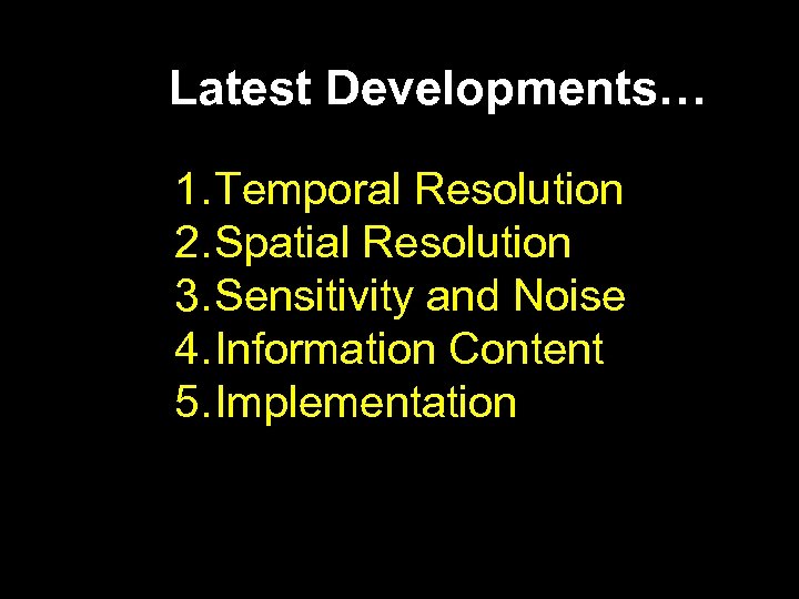 Latest Developments… 1. Temporal Resolution 2. Spatial Resolution 3. Sensitivity and Noise 4. Information