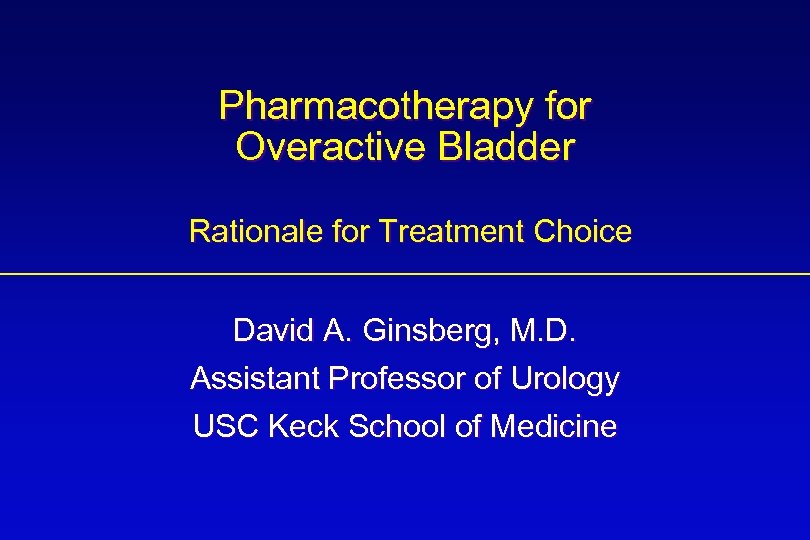 Pharmacotherapy for Overactive Bladder Rationale for Treatment Choice David A. Ginsberg, M. D. Assistant