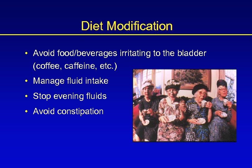 Diet Modification • Avoid food/beverages irritating to the bladder (coffee, caffeine, etc. ) •
