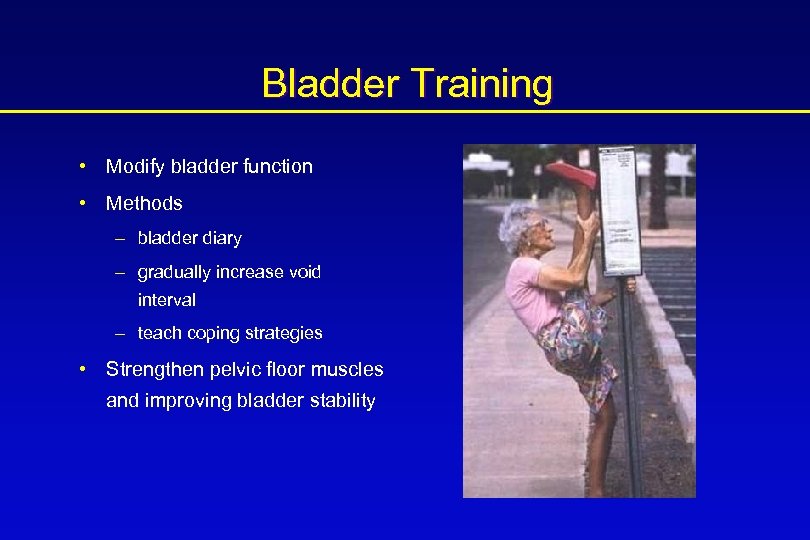 Bladder Training • Modify bladder function • Methods – bladder diary – gradually increase