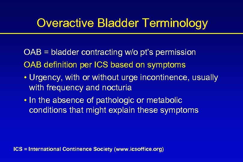 Overactive Bladder Terminology OAB = bladder contracting w/o pt’s permission OAB definition per ICS