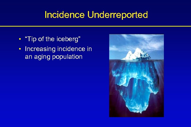 Incidence Underreported • “Tip of the iceberg” • Increasing incidence in an aging population
