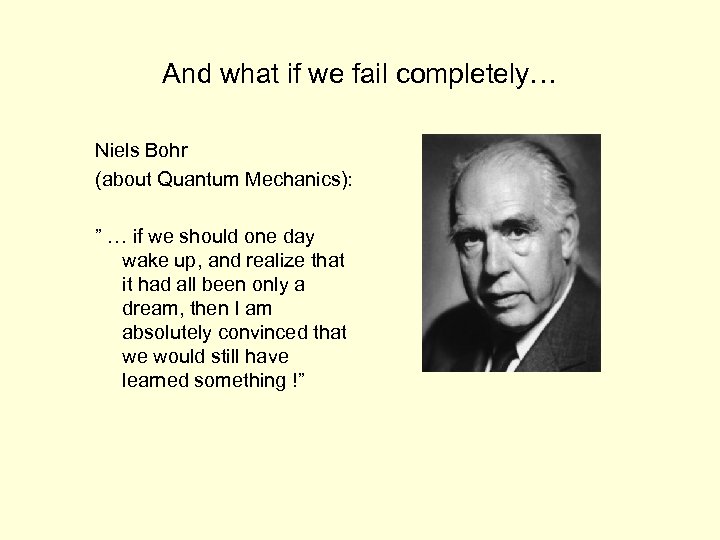 And what if we fail completely… Niels Bohr (about Quantum Mechanics): ” … if