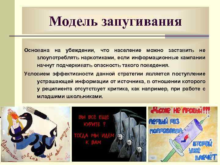 Модель запугивания Основана на убеждении, что население можно заставить не злоупотреблять наркотиками, если информационные