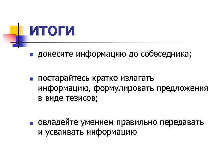 ИТОГИ n n n донесите информацию до собеседника; постарайтесь кратко излагать информацию, формулировать предложения