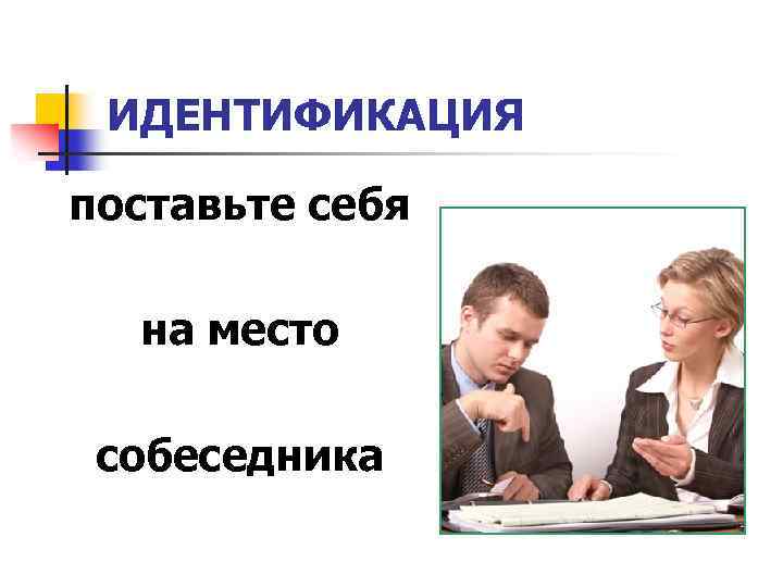 ИДЕНТИФИКАЦИЯ поставьте себя на место собеседника 