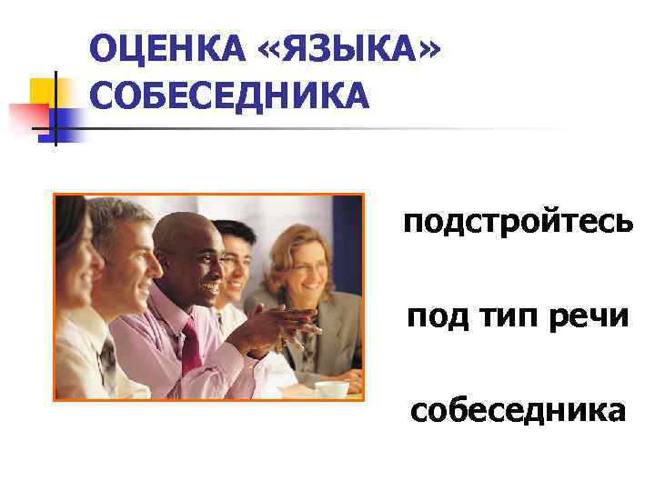ОЦЕНКА «ЯЗЫКА» СОБЕСЕДНИКА подстройтесь под тип речи собеседника 
