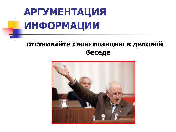 АРГУМЕНТАЦИЯ ИНФОРМАЦИИ отстаивайте свою позицию в деловой беседе 