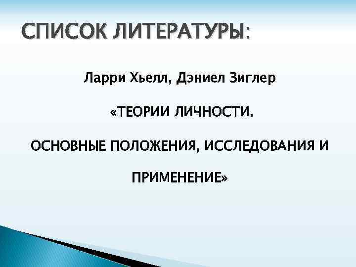 СПИСОК ЛИТЕРАТУРЫ: Ларри Хьелл, Дэниел Зиглер «ТЕОРИИ ЛИЧНОСТИ. ОСНОВНЫЕ ПОЛОЖЕНИЯ, ИССЛЕДОВАНИЯ И ПРИМЕНЕНИЕ» 