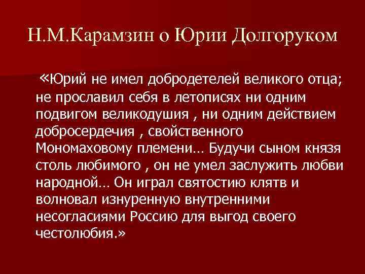 Н. М. Карамзин о Юрии Долгоруком «Юрий не имел добродетелей великого отца; не прославил