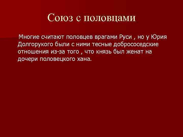 Союз с половцами Многие считают половцев врагами Руси , но у Юрия Долгорукого были