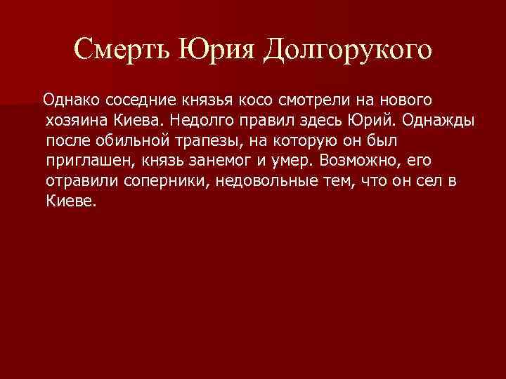 Смерть Юрия Долгорукого Однако соседние князья косо смотрели на нового хозяина Киева. Недолго правил