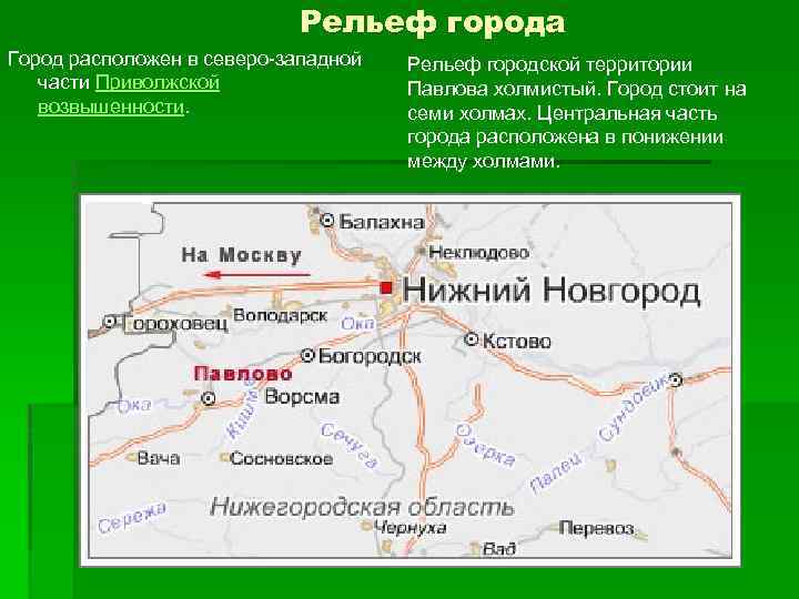 Рельеф города Город расположен в северо-западной части Приволжской возвышенности. Рельеф городской территории Павлова холмистый.