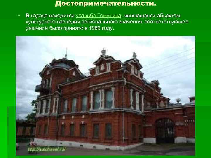 Достопримечательности. § В городе находится усадьба Гомулина, являющаяся объектом культурного наследия регионального значения, соответствующее