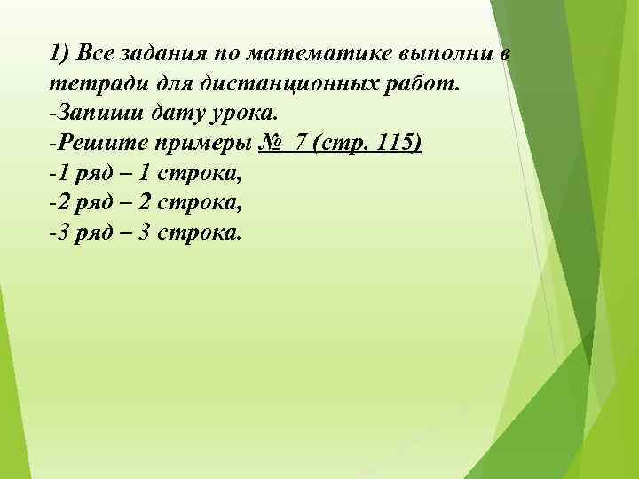 1) Все задания по математике выполни в тетради для дистанционных работ. -Запиши дату урока.