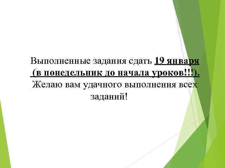 Выполненные задания сдать 19 января (в понедельник до начала уроков!!!). Желаю вам удачного выполнения