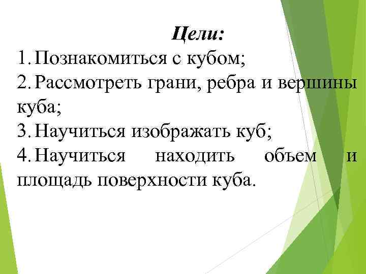 Цели: 1. Познакомиться с кубом; 2. Рассмотреть грани, ребра и вершины куба; 3. Научиться