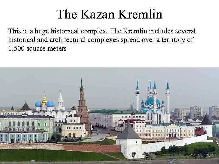The Kazan Kremlin This is a huge historacal complex. The Kremlin includes several historical
