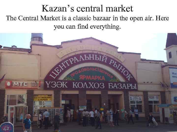 Kazan’s central market The Central Market is a classic bazaar in the open air.